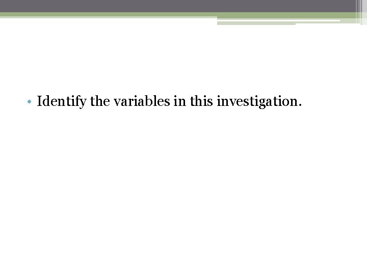  • Identify the variables in this investigation. 
