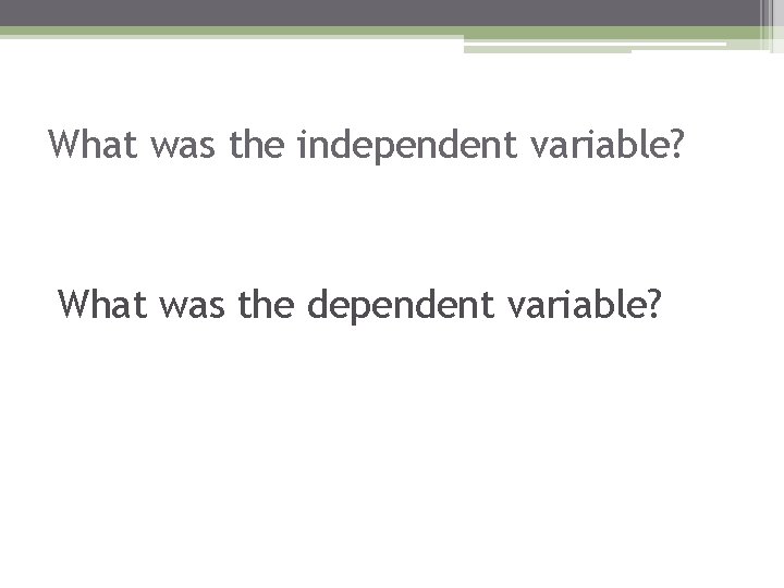 What was the independent variable? What was the dependent variable? 