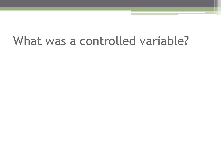What was a controlled variable? 