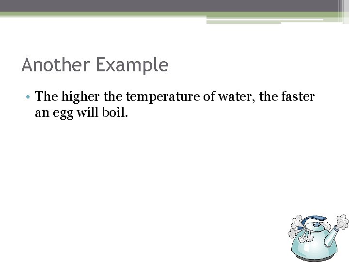 Another Example • The higher the temperature of water, the faster an egg will