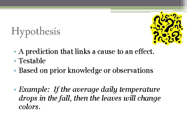 Hypothesis • A prediction that links a cause to an effect. • Testable •