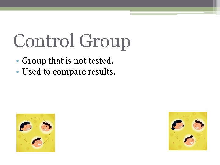 Control Group • Group that is not tested. • Used to compare results. 