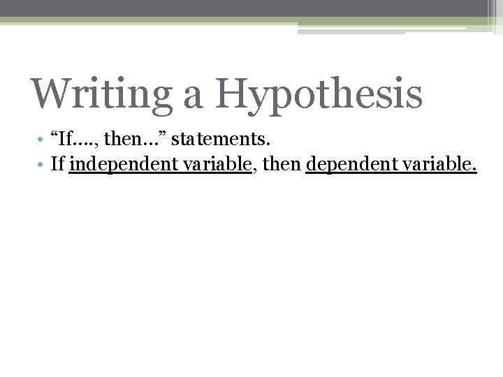 Writing a Hypothesis • “If…. , then…” statements. • If independent variable, then dependent
