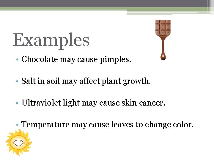 Examples • Chocolate may cause pimples. • Salt in soil may affect plant growth.