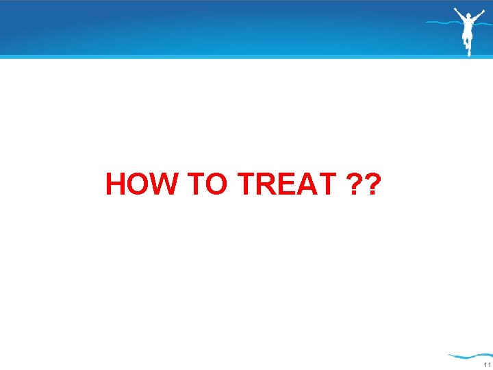 HOW TO TREAT ? ? 11 