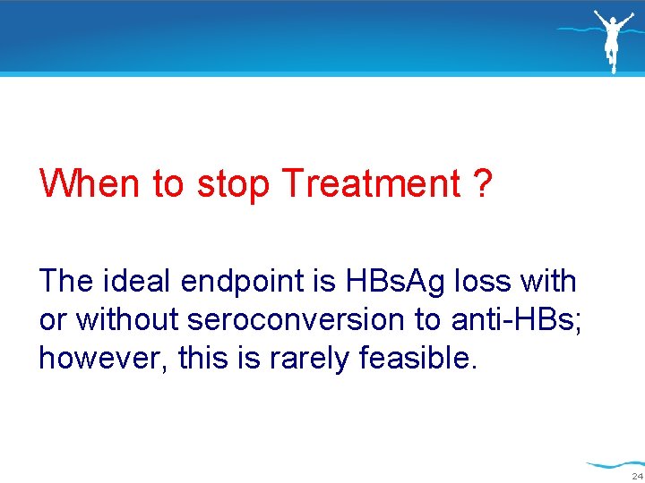  When to stop Treatment ? The ideal endpoint is HBs. Ag loss with