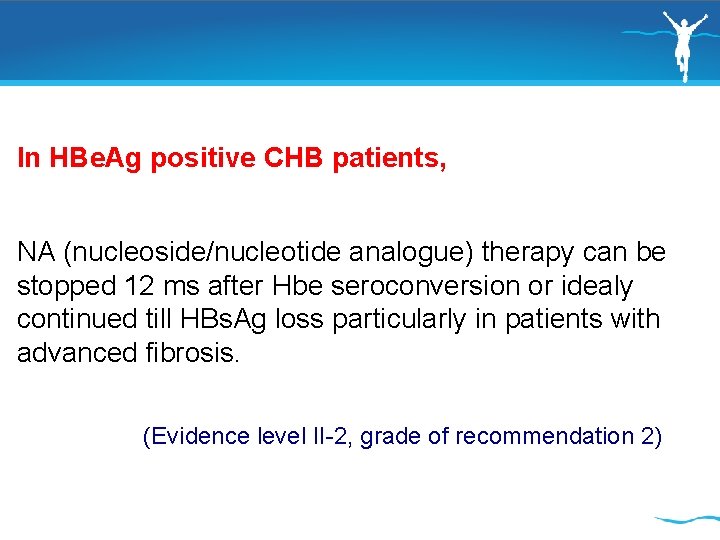 In HBe. Ag positive CHB patients, NA (nucleoside/nucleotide analogue) therapy can be stopped 12