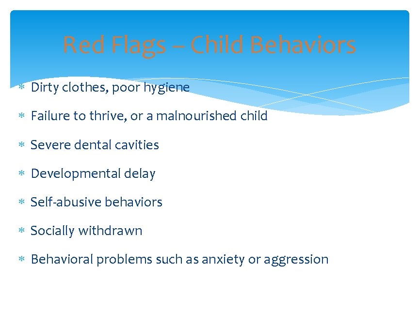 Red Flags – Child Behaviors Dirty clothes, poor hygiene Failure to thrive, or a