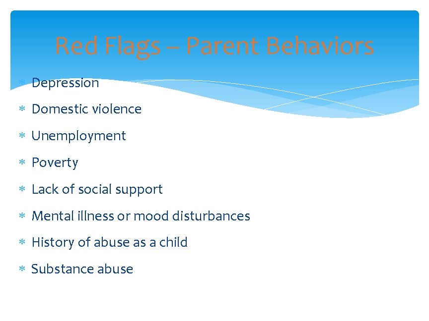 Red Flags – Parent Behaviors Depression Domestic violence Unemployment Poverty Lack of social support