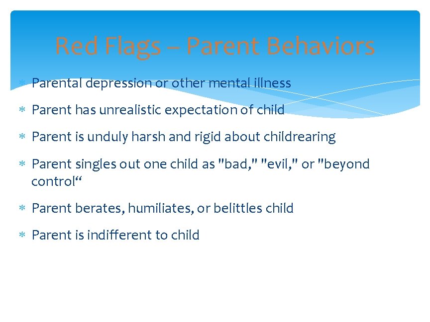 Red Flags – Parent Behaviors Parental depression or other mental illness Parent has unrealistic