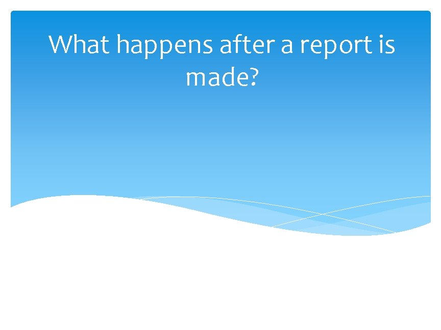 What happens after a report is made? 