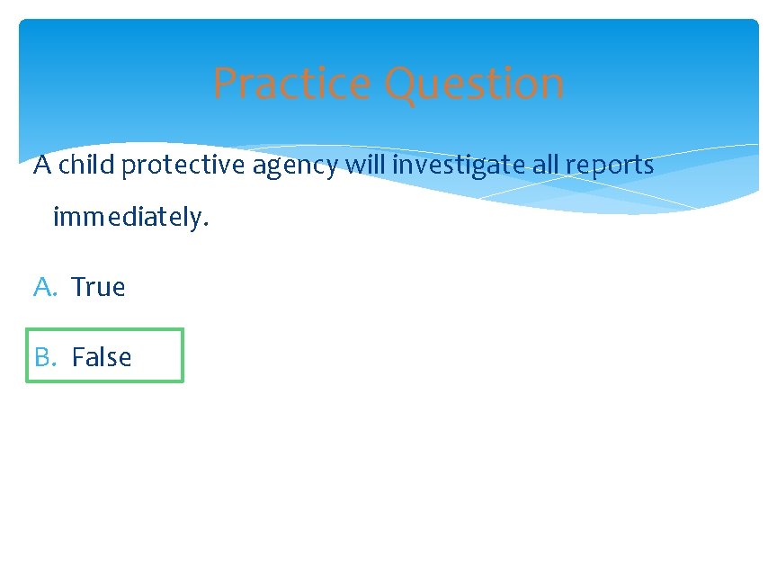 Practice Question A child protective agency will investigate all reports immediately. A. True B.