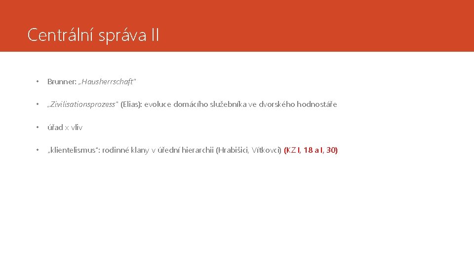 Centrální správa II • Brunner: „Hausherrschaft“ • „Zivilisationsprozess“ (Elias): evoluce domácího služebníka ve dvorského