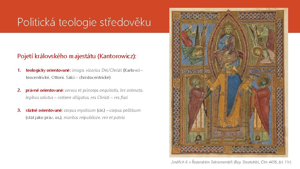 Politická teologie středověku Pojetí královského majestátu (Kantorowicz): 1. teologicky orientované: imago, vicarius Dei/Christi (Karlovci