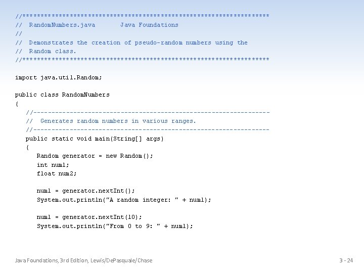 //********************************** // Random. Numbers. java Java Foundations // // Demonstrates the creation of pseudo-random