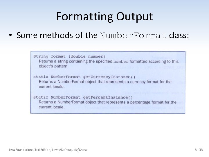 Formatting Output • Some methods of the Number. Format class: Java Foundations, 3 rd