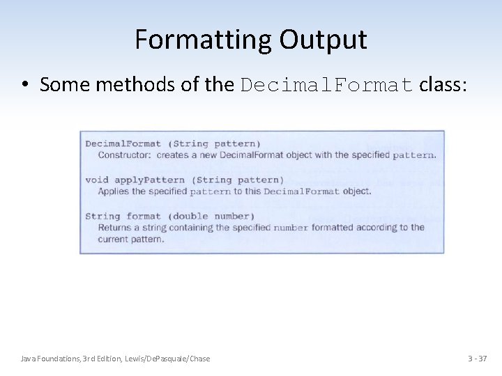 Formatting Output • Some methods of the Decimal. Format class: Java Foundations, 3 rd