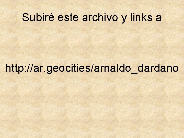 Subiré este archivo y links a http: //ar. geocities/arnaldo_dardano 