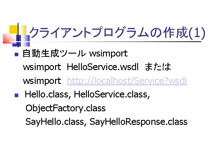 クライアントプログラムの作成(1) 自動生成ツール wsimport Hello. Service. wsdl または wsimport http: //localhost/Service? wsdl Hello. class, Hello.