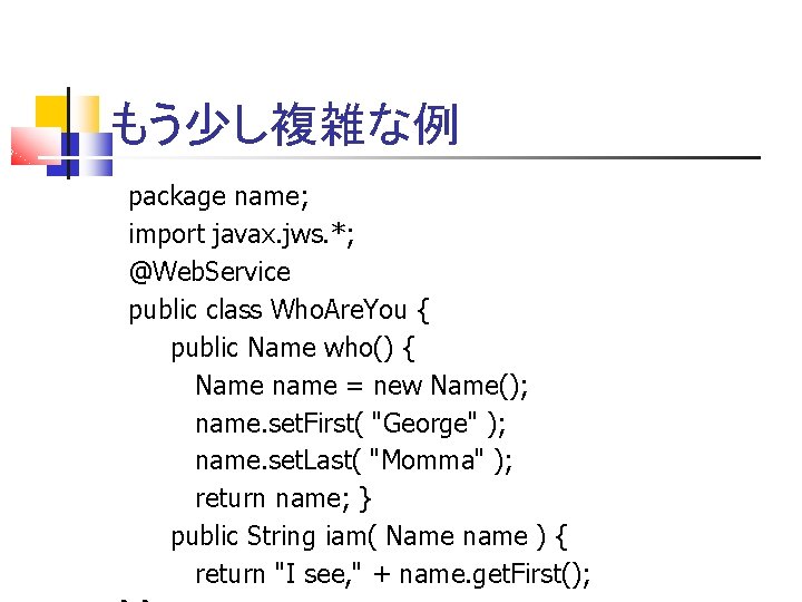 もう少し複雑な例 package name; import javax. jws. *; @Web. Service public class Who. Are. You