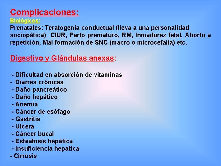 Complicaciones: Biológicos: Prenatales: Teratogenia conductual (lleva a una personalidad sociopática) CIUR, Parto prematuro, RM,