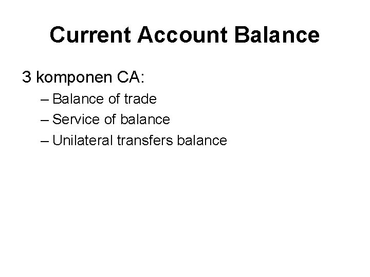 Current Account Balance 3 komponen CA: – Balance of trade – Service of balance