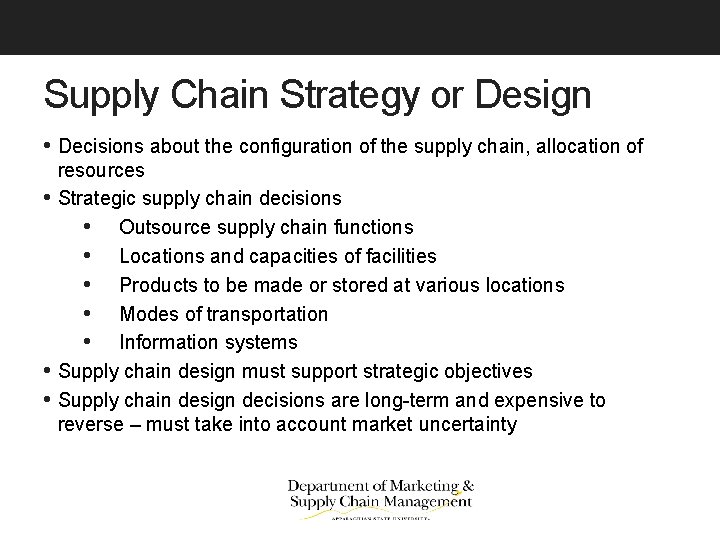 Supply Chain Strategy or Design • Decisions about the configuration of the supply chain,