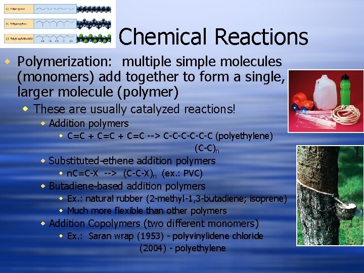 Chemical Reactions w Polymerization: multiple simple molecules (monomers) add together to form a single,