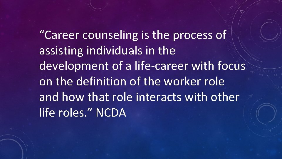 “Career counseling is the process of assisting individuals in the development of a life-career
