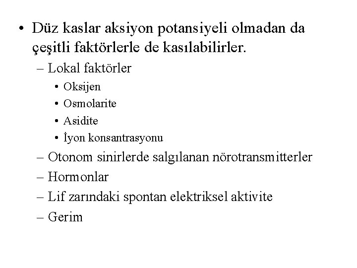  • Düz kaslar aksiyon potansiyeli olmadan da çeşitli faktörlerle de kasılabilirler. – Lokal