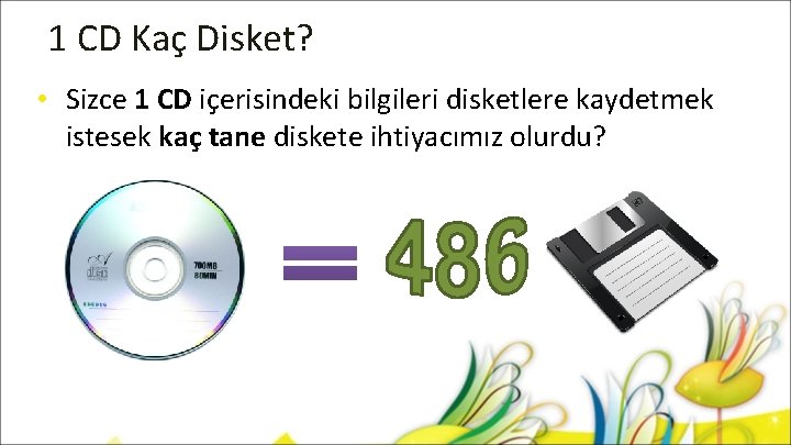 1 CD Kaç Disket? • Sizce 1 CD içerisindeki bilgileri disketlere kaydetmek istesek kaç