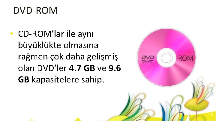 DVD-ROM • CD-ROM’lar ile aynı büyüklükte olmasına rağmen çok daha gelişmiş olan DVD’ler 4.