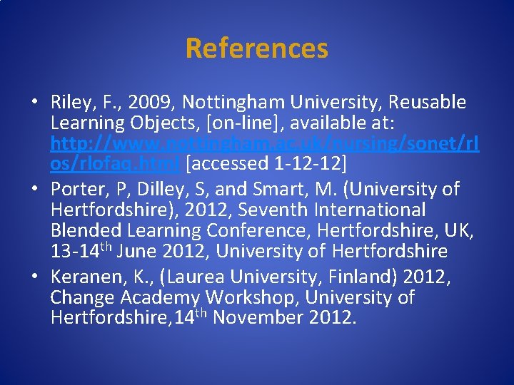 References • Riley, F. , 2009, Nottingham University, Reusable Learning Objects, [on-line], available at: