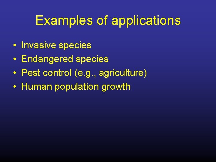 Examples of applications • • Invasive species Endangered species Pest control (e. g. ,