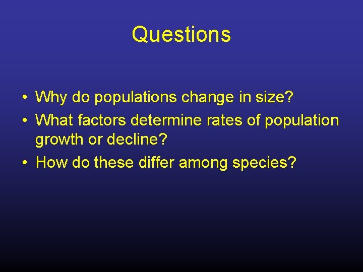 Questions • Why do populations change in size? • What factors determine rates of