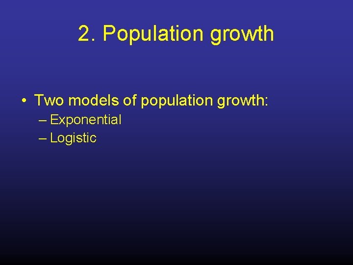 2. Population growth • Two models of population growth: – Exponential – Logistic 