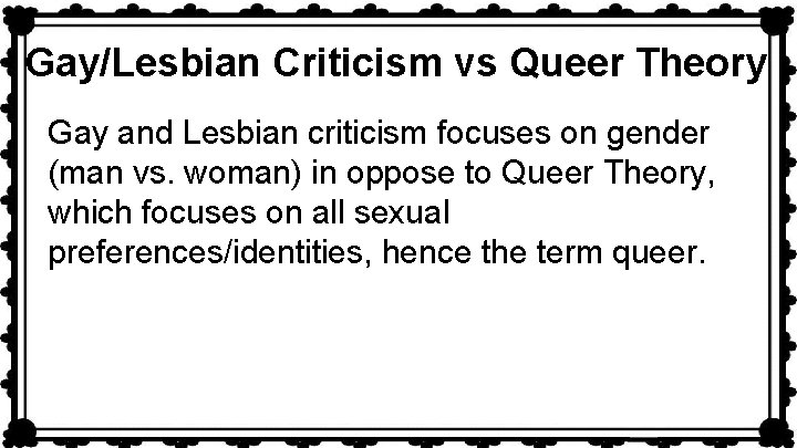 Gay/Lesbian Criticism vs Queer Theory Gay and Lesbian criticism focuses on gender (man vs.