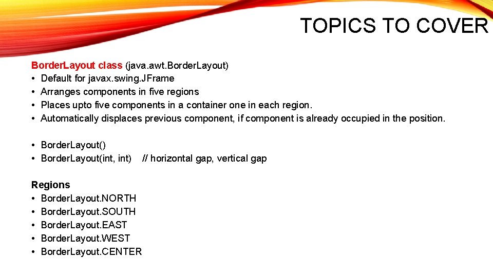 TOPICS TO COVER Border. Layout class (java. awt. Border. Layout) • Default for javax.