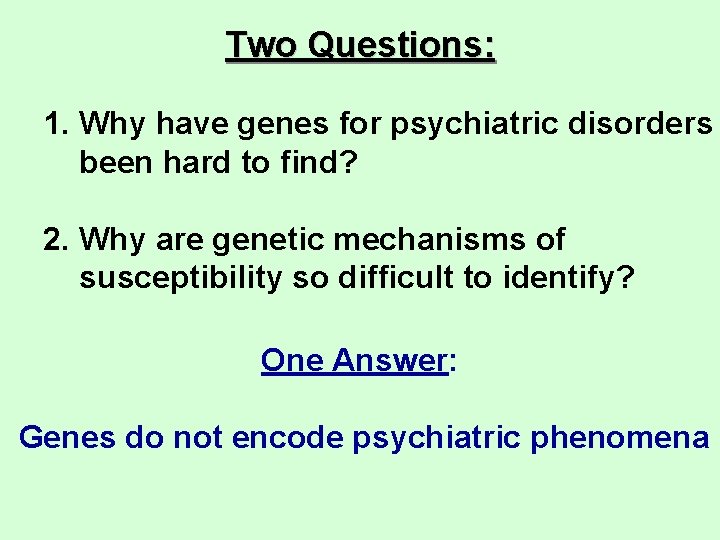 Two Questions: 1. Why have genes for psychiatric disorders been hard to find? 2.