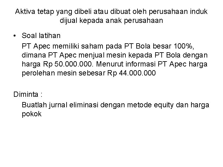 Aktiva tetap yang dibeli atau dibuat oleh perusahaan induk dijual kepada anak perusahaan •