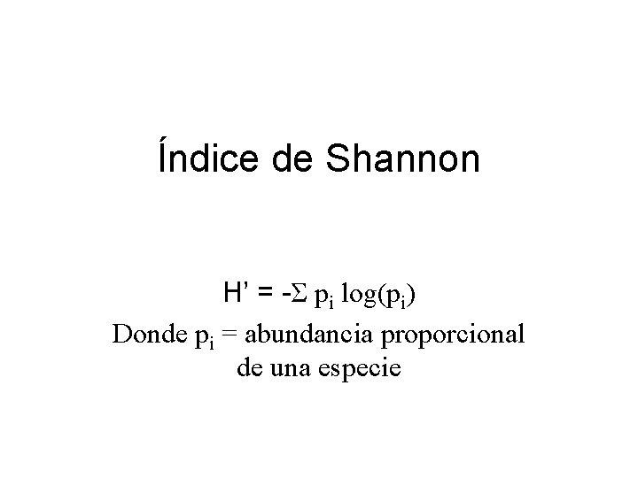 Índice de Shannon H’ = -Σ pi log(pi) Donde pi = abundancia proporcional de