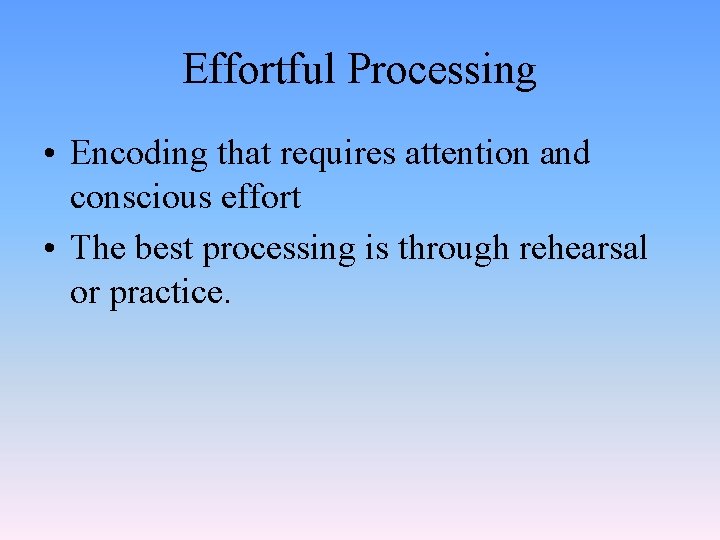 Effortful Processing • Encoding that requires attention and conscious effort • The best processing