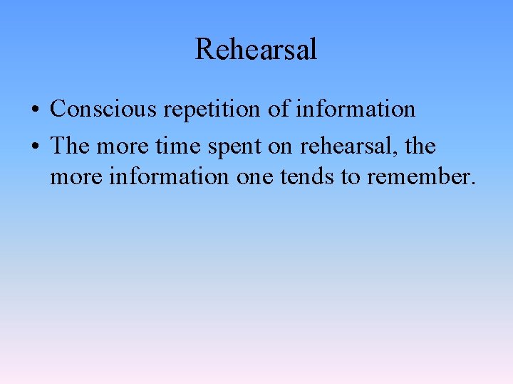Rehearsal • Conscious repetition of information • The more time spent on rehearsal, the