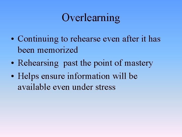 Overlearning • Continuing to rehearse even after it has been memorized • Rehearsing past