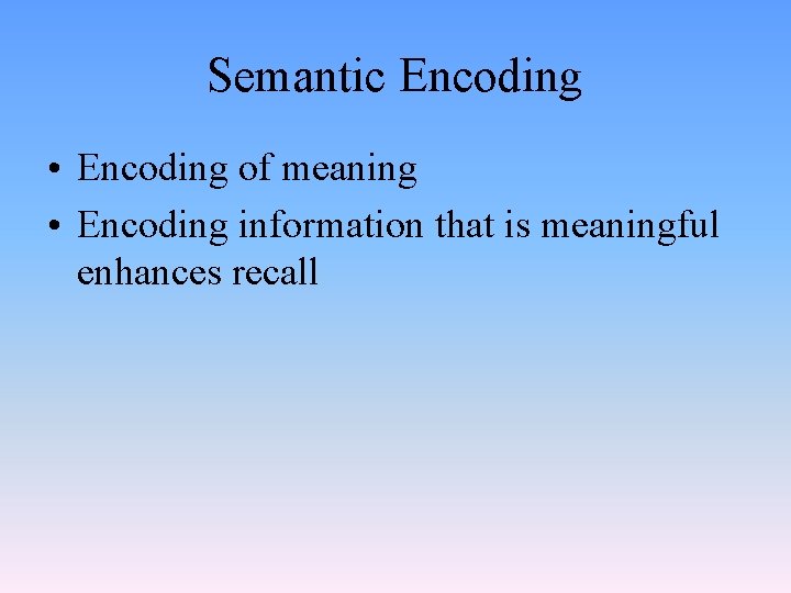 Semantic Encoding • Encoding of meaning • Encoding information that is meaningful enhances recall