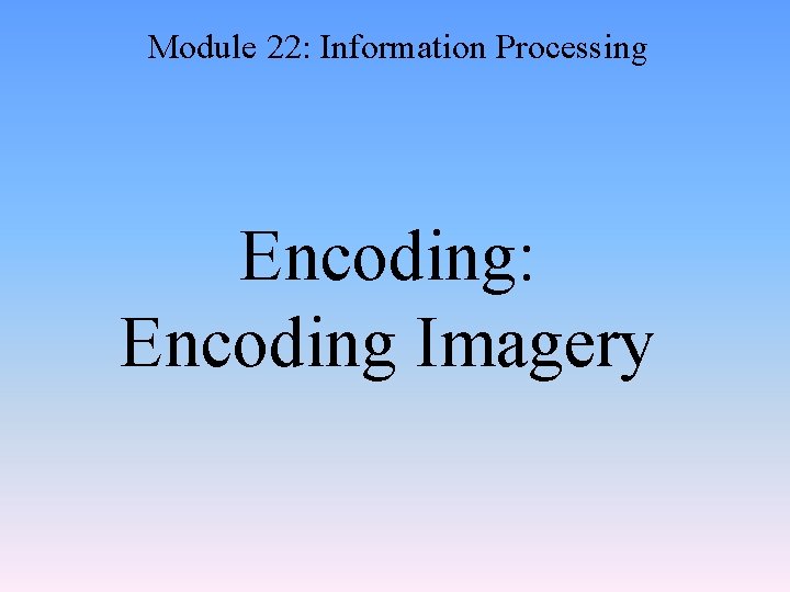 Module 22: Information Processing Encoding: Encoding Imagery 