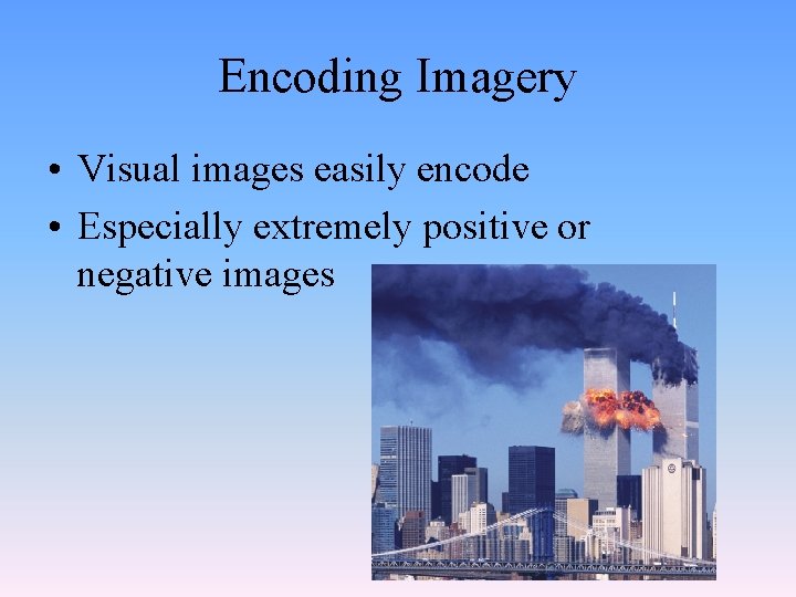 Encoding Imagery • Visual images easily encode • Especially extremely positive or negative images