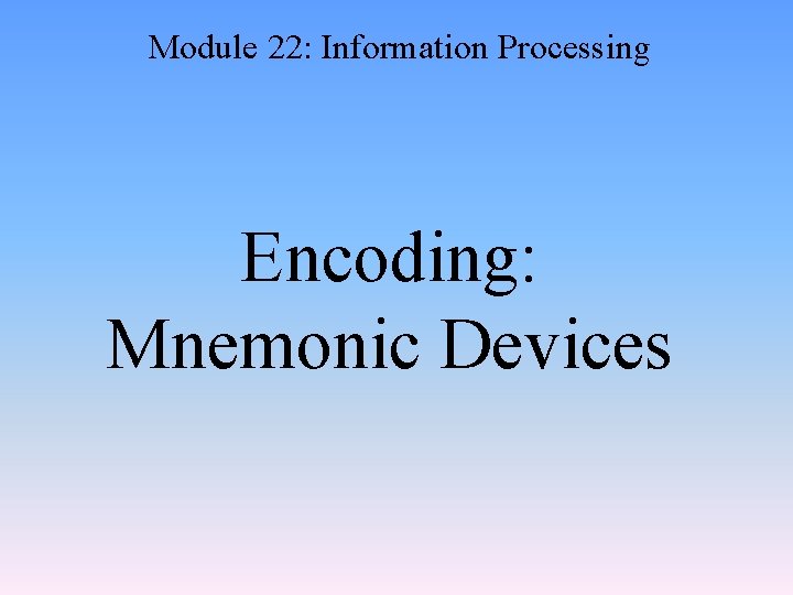 Module 22: Information Processing Encoding: Mnemonic Devices 
