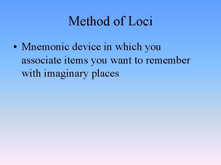 Method of Loci • Mnemonic device in which you associate items you want to