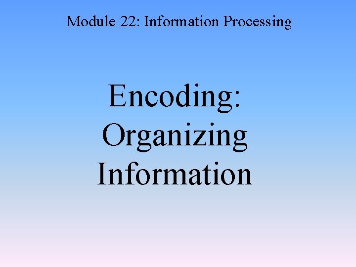 Module 22: Information Processing Encoding: Organizing Information 